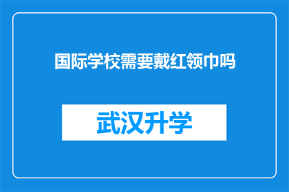 国际学校需要戴红领巾吗(国际学校是否要求学生佩戴红领巾？)