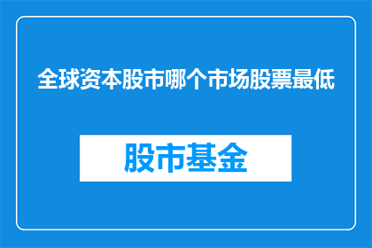 全球资本股市哪个市场股票最低(全球资本股市中，哪个市场的股票价格最低？)