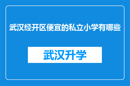 武汉经开区便宜的私立小学有哪些(武汉经开区有哪些私立小学价格实惠？)