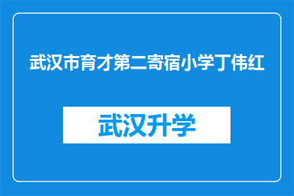 武汉市育才第二寄宿小学丁伟红(武汉市育才第二寄宿小学丁伟红，您是该校的教师吗？)