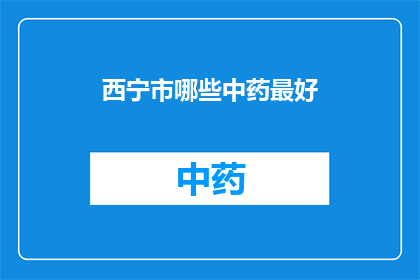 西宁市哪些中药最好(西宁市中药店精选：哪些中药最为出色？)