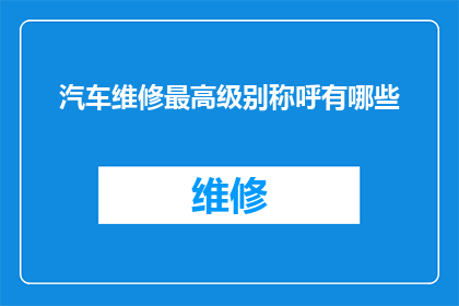 汽车维修最高级别称呼有哪些(汽车维修界的最高级别称呼有哪些？)