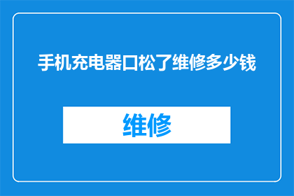 手机充电器口松了维修多少钱(手机充电器口松动，维修费用是多少？)