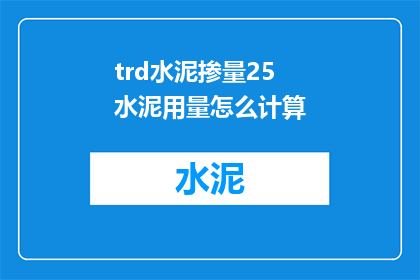 trd水泥掺量25水泥用量怎么计算(如何计算水泥掺量25时的总用量？)