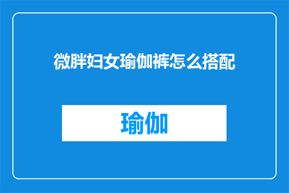微胖妇女瑜伽裤怎么搭配(微胖女性如何巧妙搭配瑜伽裤以展现最佳身姿？)