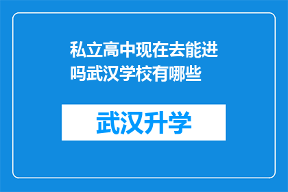 私立高中现在去能进吗武汉学校有哪些(武汉私立高中入学门槛是否提高？当前有哪些学校可供选择？)