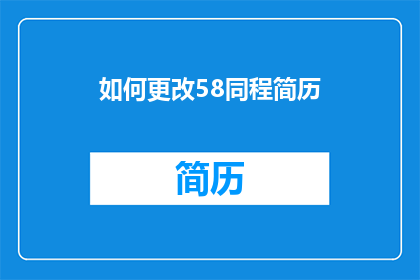 如何更改58同程简历(如何有效更新58同程网个人简历？)