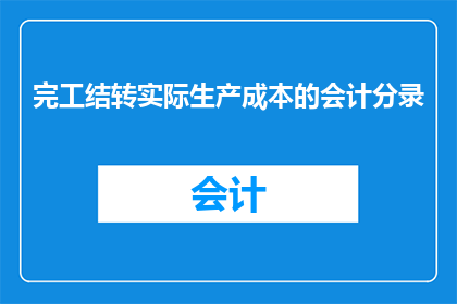 完工结转实际生产成本的会计分录(如何正确编制完工结转实际生产成本的会计分录？)