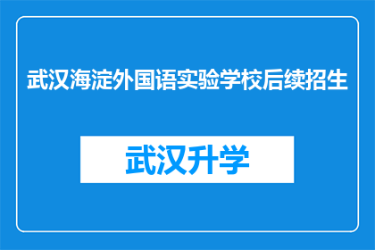武汉海淀外国语实验学校后续招生(武汉海淀外国语实验学校后续招生情况如何？)
