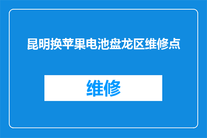 昆明换苹果电池盘龙区维修点(昆明苹果电池盘龙区维修点在哪里？)