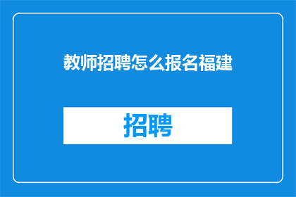 教师招聘怎么报名福建(如何报名参加福建教师招聘考试？)
