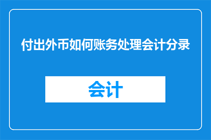 付出外币如何账务处理会计分录(如何正确处理外币交易的会计分录？)