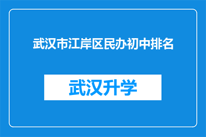武汉市江岸区民办初中排名(武汉市江岸区民办初中的排名情况如何？)