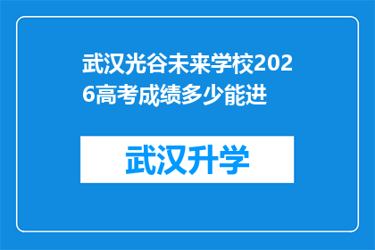 武汉光谷未来学校2026高考成绩多少能进(武汉光谷未来学校2026年高考成绩需达到何种水平才能确保入学？)