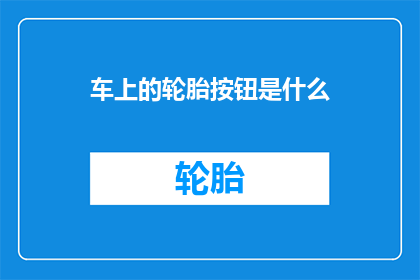 车上的轮胎按钮是什么(车上轮胎按钮的功能是什么？)