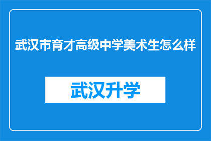 武汉市育才高级中学美术生怎么样(武汉市育才高级中学美术生的教育质量如何？)