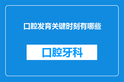 口腔发育关键时刻有哪些(口腔发育的关键时刻有哪些？)