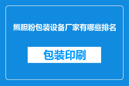 熊胆粉包装设备厂家有哪些排名(哪些厂家在熊胆粉包装设备领域享有盛誉？)