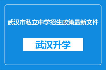 武汉市私立中学招生政策最新文件(武汉市私立中学最新招生政策文件，您了解了吗？)