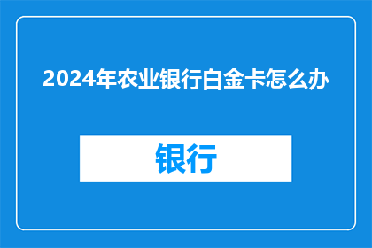 2024年农业银行白金卡怎么办(2024年农业银行白金卡如何申请？)