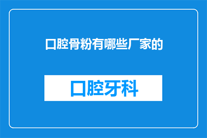 口腔骨粉有哪些厂家的(哪些厂家生产口腔骨粉？)