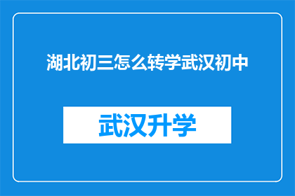 湖北初三怎么转学武汉初中(湖北初三学生如何顺利转学至武汉的初中学校？)
