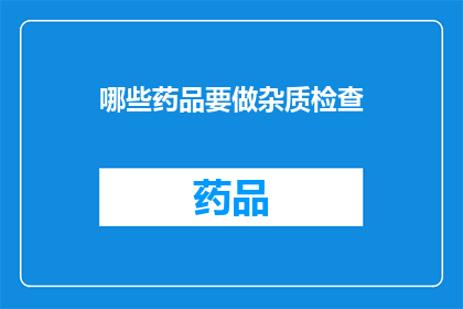哪些药品要做杂质检查(哪些药品需要执行杂质检测？)