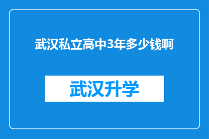武汉私立高中3年多少钱啊(武汉私立高中三年教育费用是多少？)