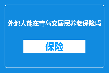 外地人能在青岛交居民养老保险吗(外地人能否在青岛参加居民养老保险？)