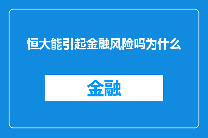 恒大能引起金融风险吗为什么(恒大集团是否能够引发金融风险？探讨其背后的原因)