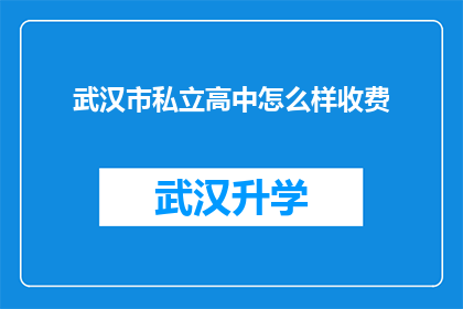 武汉市私立高中怎么样收费(武汉市私立高中的收费情况是怎样的？)