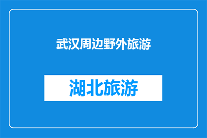 武汉周边野外旅游(探索武汉周边的自然奇观：您是否计划进行一次野外旅游？)