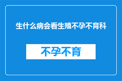 生什么病会看生殖不孕不育科(哪些疾病会导致生殖不孕不育科的就诊？)