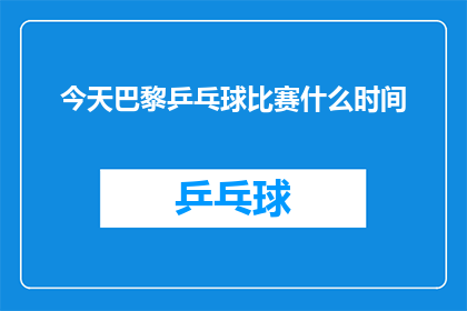 今天巴黎乒乓球比赛什么时间(今天巴黎乒乓球比赛的具体时间是什么？)