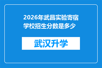 2026年武昌实验寄宿学校招生分数是多少(2026年武昌实验寄宿学校招生分数线是多少？)