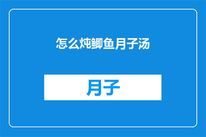 怎么炖鲫鱼月子汤(如何制作美味的鲫鱼月子汤？)