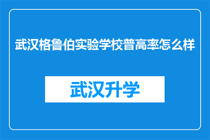 武汉格鲁伯实验学校普高率怎么样(武汉格鲁伯实验学校普高率如何？)