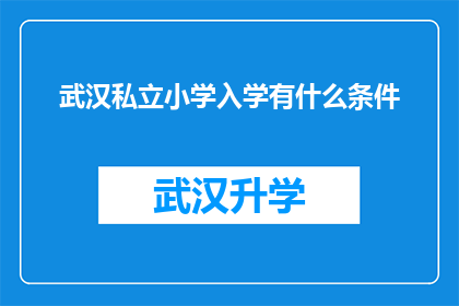 武汉私立小学入学有什么条件(武汉私立小学入学条件是什么？)