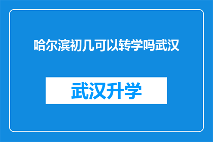 哈尔滨初几可以转学吗武汉(哈尔滨的学生能否在初几期间转学至武汉？)