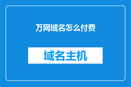 万网域名怎么付费(如何为万网域名支付费用？)
