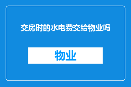 交房时的水电费交给物业吗(交房时是否需将水电费一并交付给物业管理？)