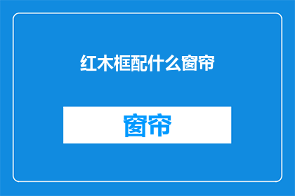 红木框配什么窗帘(红木框家具搭配什么窗帘？)