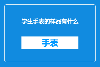 学生手表的样品有什么(学生手表样品的多样性与功能探索)