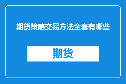 期货策略交易方法全套有哪些(期货市场策略交易方法大全：你了解全套的交易技巧吗？)