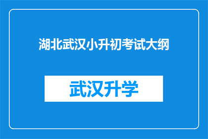 湖北武汉小升初考试大纲(湖北武汉小升初考试大纲的详细内容是什么？)