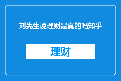 刘先生说理财是真的吗知乎(刘先生是否在理财方面真的可信？知乎上的讨论揭示了这一疑问)