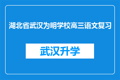 湖北省武汉为明学校高三语文复习(湖北省武汉为明学校高三语文复习是否有效？)