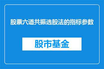 股票六道共振选股法的指标参数(股票六道共振选股法的指标参数是什么？)