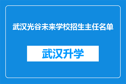 武汉光谷未来学校招生主任名单(武汉光谷未来学校招生主任名单是否公开？)