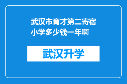 武汉市育才第二寄宿小学多少钱一年啊(武汉市育才第二寄宿小学一年的费用是多少？)